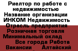 Риелтор по работе с недвижимостью › Название организации ­ ИНКОМ-Недвижимость › Отрасль предприятия ­ Розничная торговля › Минимальный оклад ­ 60 000 - Все города Работа » Вакансии   . Алтайский край,Алейск г.